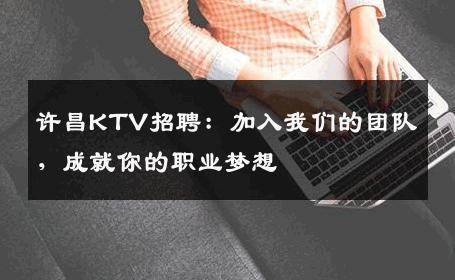 许昌KTV招聘：加入我们的团队，成就你的职业梦想