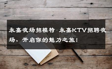 永嘉夜场招模特-永嘉KTV招聘夜场，开启你的魅力之旅！