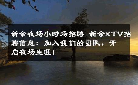 新余夜场小时场招聘-新余KTV招聘信息：加入我们的团队，开启夜场生涯！