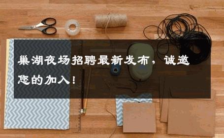 巢湖夜场招聘最新发布，诚邀您的加入！