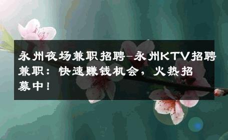 永州夜场兼职招聘-永州KTV招聘兼职：快速赚钱机会，火热招募中！