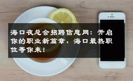 海口夜总会招聘信息网：开启你的职业新篇章，海口最热职位等你来！