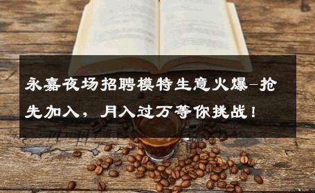 永嘉夜场招聘模特生意火爆-抢先加入，月入过万等你挑战！