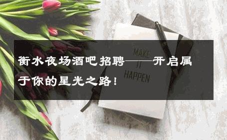 衡水夜场酒吧招聘——开启属于你的星光之路！