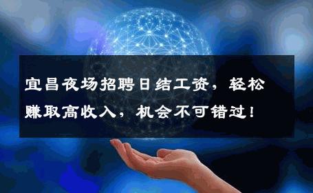 宜昌夜场招聘日结工资，轻松赚取高收入，机会不可错过！