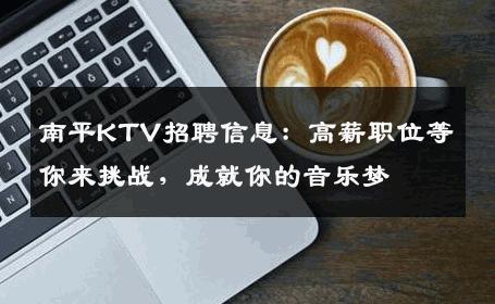 南平KTV招聘信息：高薪职位等你来挑战，成就你的音乐梦