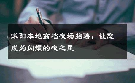 沭阳本地高档夜场招聘，让您成为闪耀的夜之星
