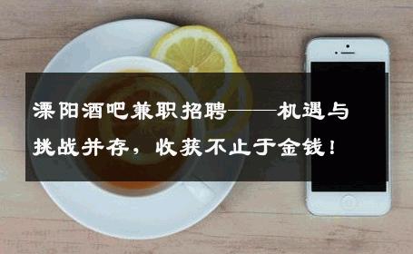 溧阳酒吧兼职招聘——机遇与挑战并存，收获不止于金钱！