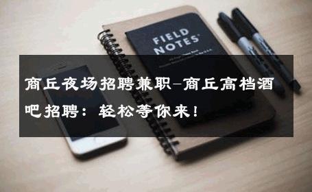 商丘夜场招聘兼职-商丘高档酒吧招聘：轻松等你来！