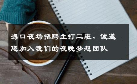 海口夜场招聘主打二班，诚邀您加入我们的夜晚梦想团队