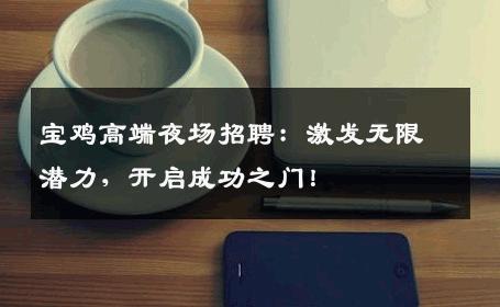 宝鸡高端夜场招聘：激发无限潜力，开启成功之门！