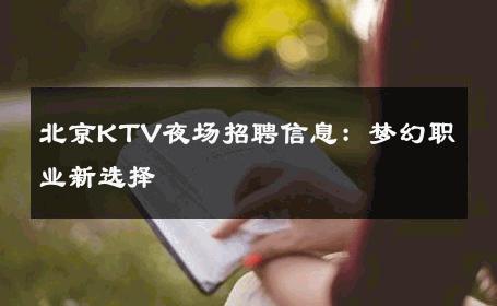 北京KTV夜场招聘信息：梦幻职业新选择