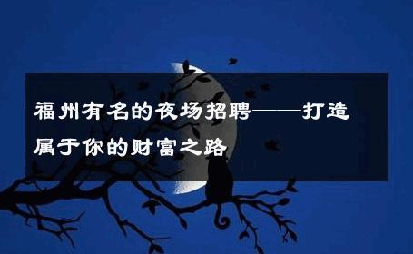 福州有名的夜场招聘——打造属于你的财富之路