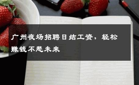 广州夜场招聘日结工资，轻松赚钱不愁未来