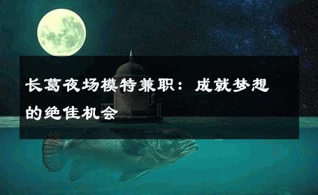 长葛夜场模特兼职：成就梦想的绝佳机会