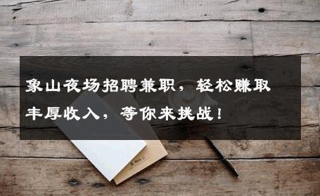 象山夜场招聘兼职，轻松赚取丰厚收入，等你来挑战！
