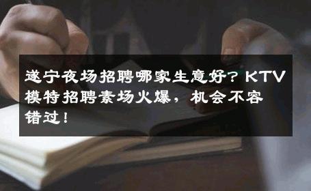 遂宁夜场招聘哪家生意好？KTV模特招聘素场火爆，机会不容错过！