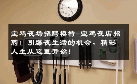 宝鸡夜场招聘模特-宝鸡夜店招聘：引爆夜生活的机会，精彩人生从这里开始！