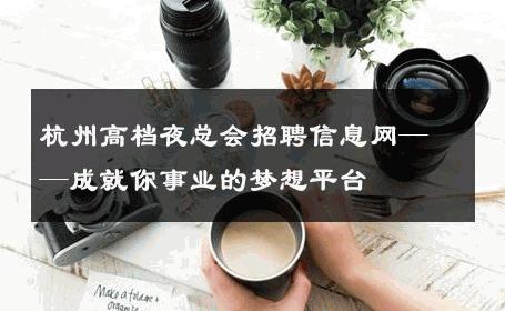 杭州高档夜总会招聘信息网——成就你事业的梦想平台