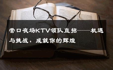 营口夜场KTV领队直招——机遇与挑战，成就你的辉煌