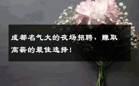 成都名气大的夜场招聘，赚取高薪的最佳选择！