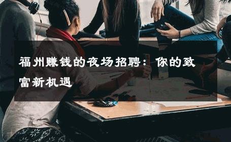 福州赚钱的夜场招聘：你的致富新机遇