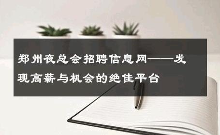 郑州夜总会招聘信息网——发现高薪与机会的绝佳平台