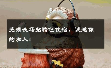 芜湖夜场招聘包住宿，诚邀你的加入！