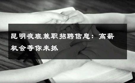 昆明夜班兼职招聘信息：高薪机会等你来抓
