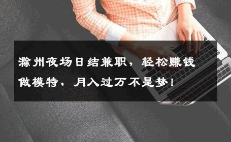 滁州夜场日结兼职，轻松赚钱做模特，月入过万不是梦！