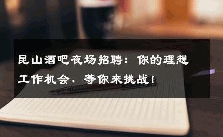 昆山酒吧夜场招聘：你的理想工作机会，等你来挑战！