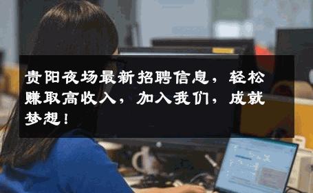 贵阳夜场最新招聘信息，轻松赚取高收入，加入我们，成就梦想！