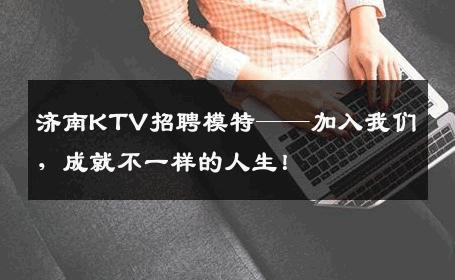 济南KTV招聘模特——加入我们，成就不一样的人生！