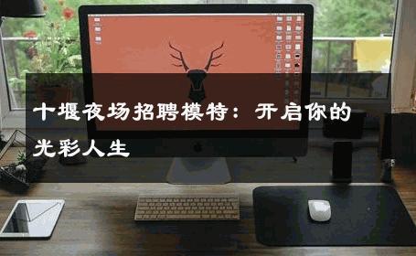 十堰夜场招聘模特：开启你的光彩人生