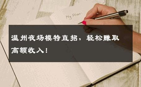 温州夜场模特直招，轻松赚取高额收入！