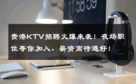 贵港KTV招聘火爆来袭！夜场职位等你加入，薪资高待遇好！