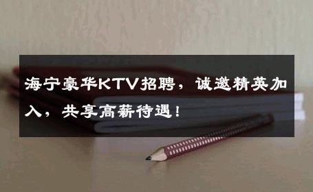 海宁豪华KTV招聘，诚邀精英加入，共享高薪待遇！