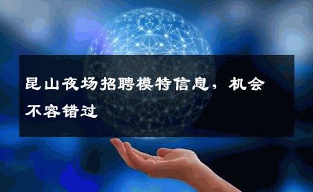 昆山夜场招聘模特信息，机会不容错过