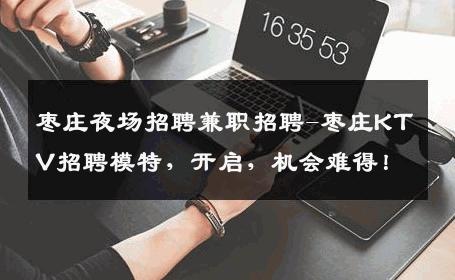枣庄夜场招聘兼职招聘-枣庄KTV招聘模特，开启，机会难得！