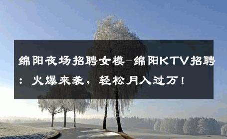 绵阳夜场招聘女模-绵阳KTV招聘：火爆来袭，轻松月入过万！
