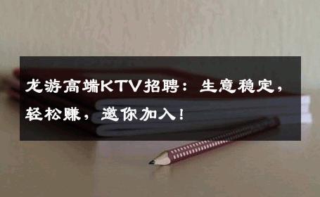 龙游高端KTV招聘：生意稳定，轻松赚，邀你加入！
