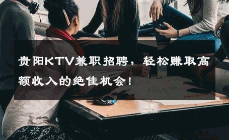 贵阳KTV兼职招聘，轻松赚取高额收入的绝佳机会！