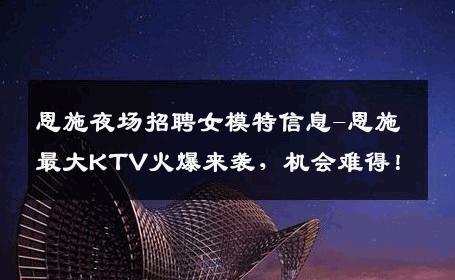 恩施夜场招聘女模特信息-恩施最大KTV火爆来袭，机会难得！