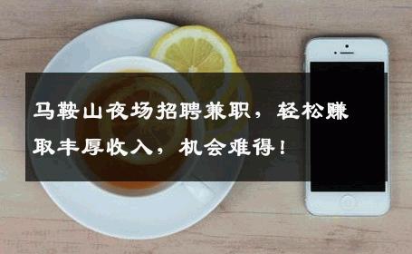 马鞍山夜场招聘兼职，轻松赚取丰厚收入，机会难得！