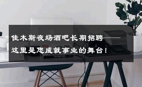 佳木斯夜场酒吧长期招聘——这里是您成就事业的舞台！