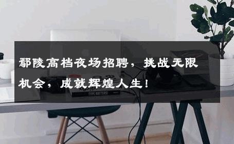 鄢陵高档夜场招聘，挑战无限机会，成就辉煌人生！