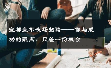 宜都豪华夜场招聘——你与成功的距离，只差一份机会