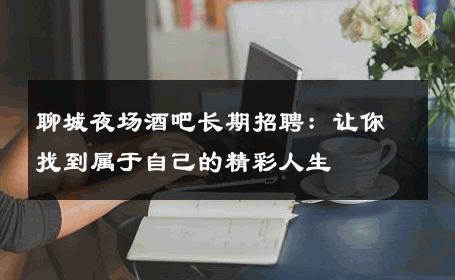 聊城夜场酒吧长期招聘：让你找到属于自己的精彩人生