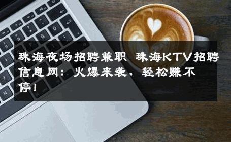 珠海夜场招聘兼职-珠海KTV招聘信息网：火爆来袭，轻松赚不停！