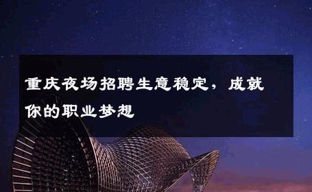 重庆夜场招聘生意稳定，成就你的职业梦想